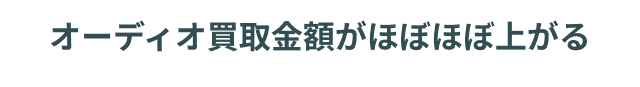 オーディオ買取金額がほぼほぼ上がる